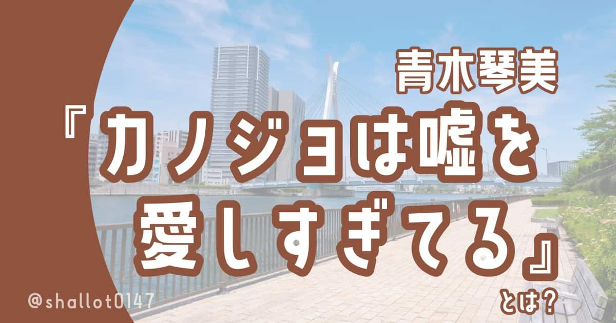 青木琴美『カノジョは噓を愛しすぎてる』とは？