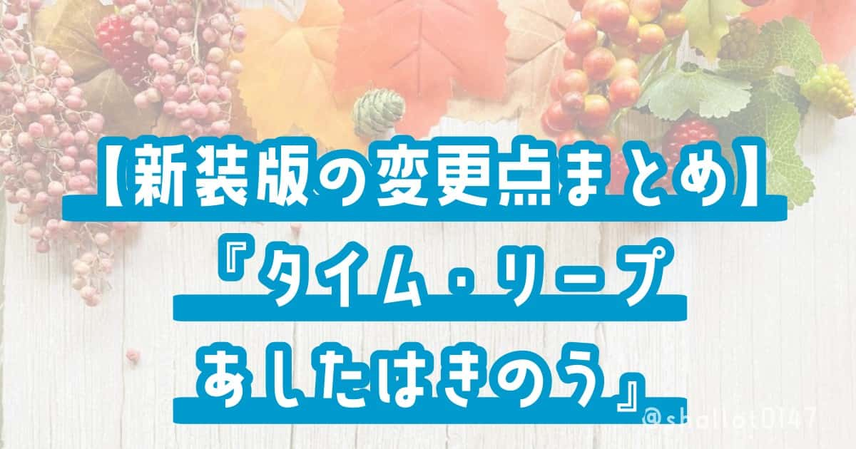 【新装版の変更点まとめ】『タイム・リープ　あしたはきのう』