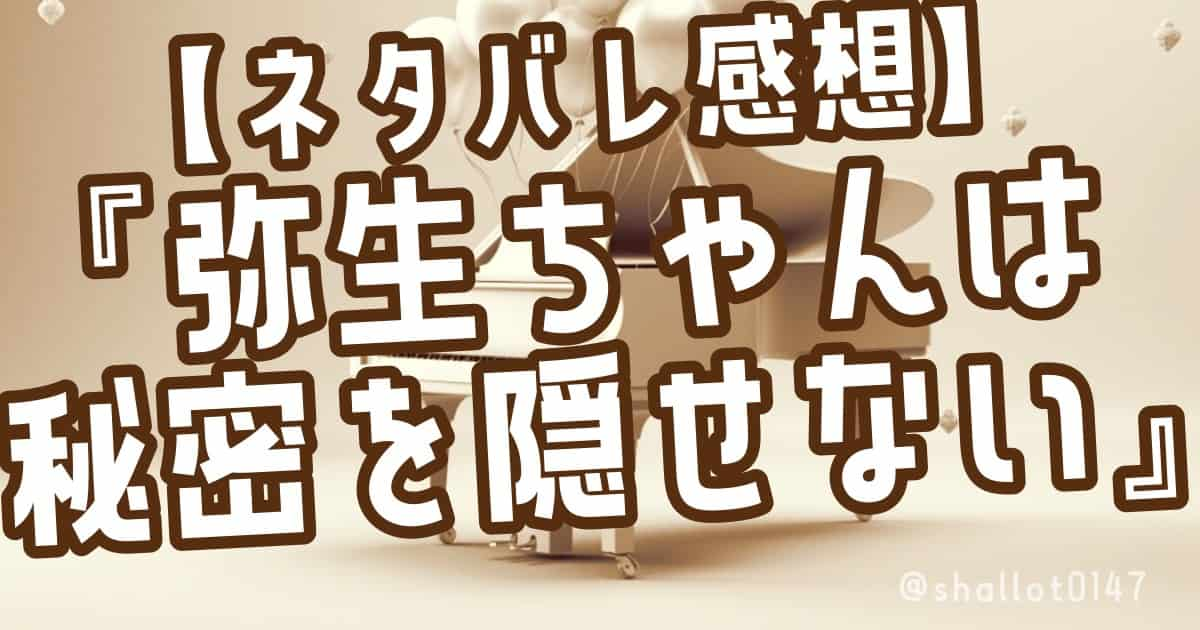 【ネタバレ感想】『弥生ちゃんは秘密を隠せない』