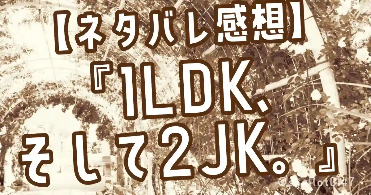 【ネタバレ感想】『１LDK、そして2JK。』