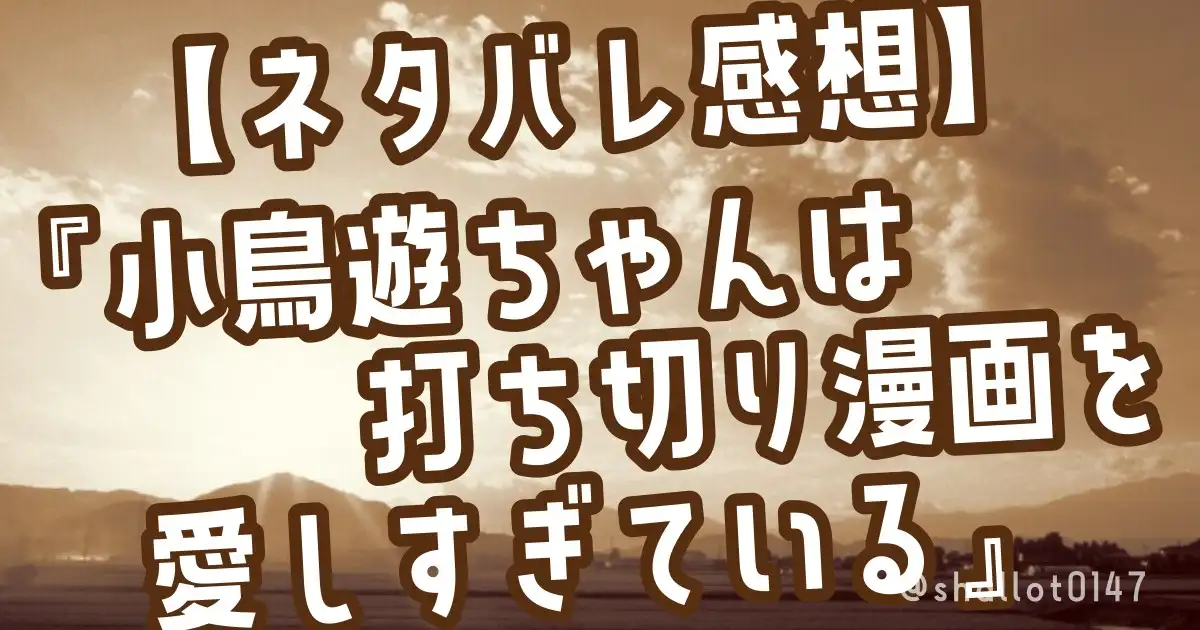 【ネタバレ感想】『小鳥遊ちゃんは打ち切り漫画を愛しすぎている』