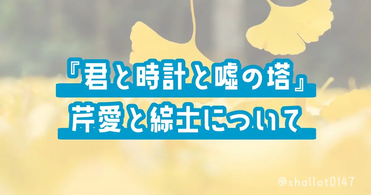 【君と時計と嘘の塔】芹愛と綜士について