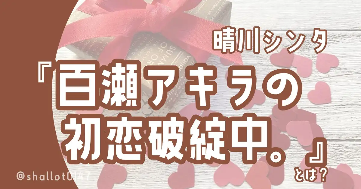 晴川シンタ『百瀬アキラの初恋破綻中。』