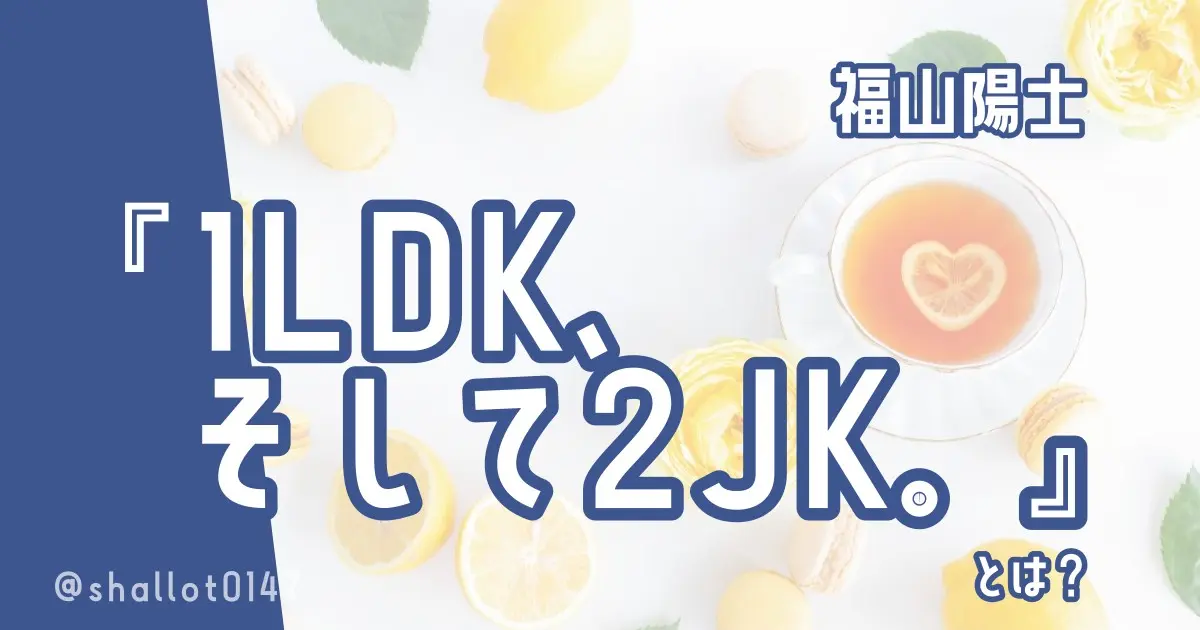 福山陽士『1LDK、そして2JK。』とは？