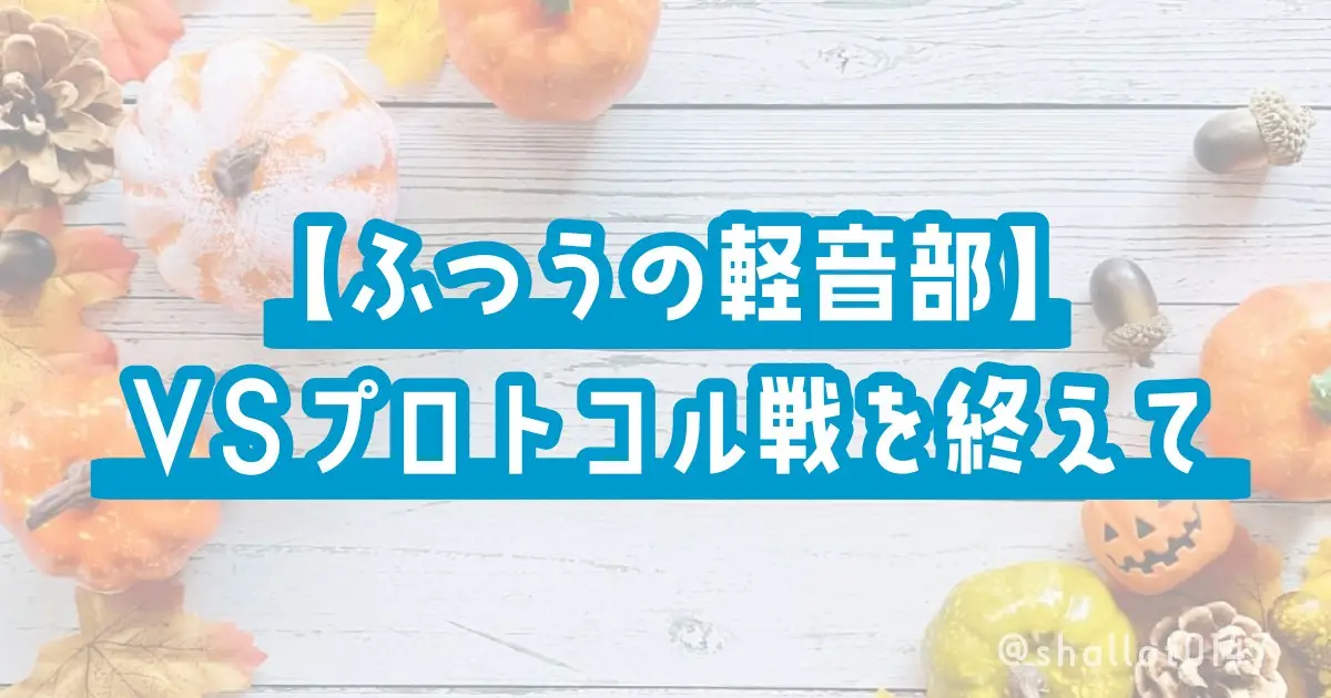 【ふつうの軽音部】VSプロトコル戦を終えて