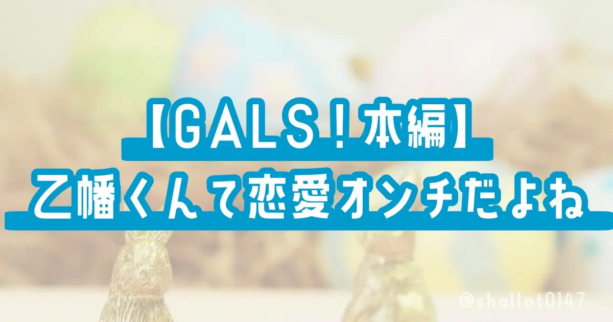 【GALS!本編】乙幡くんて恋愛オンチだよね