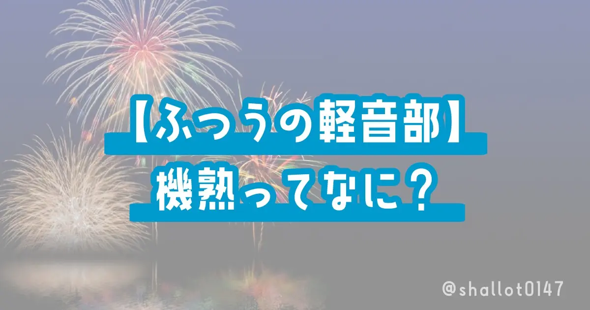 【ふつうの軽音部】機熟ってなに？