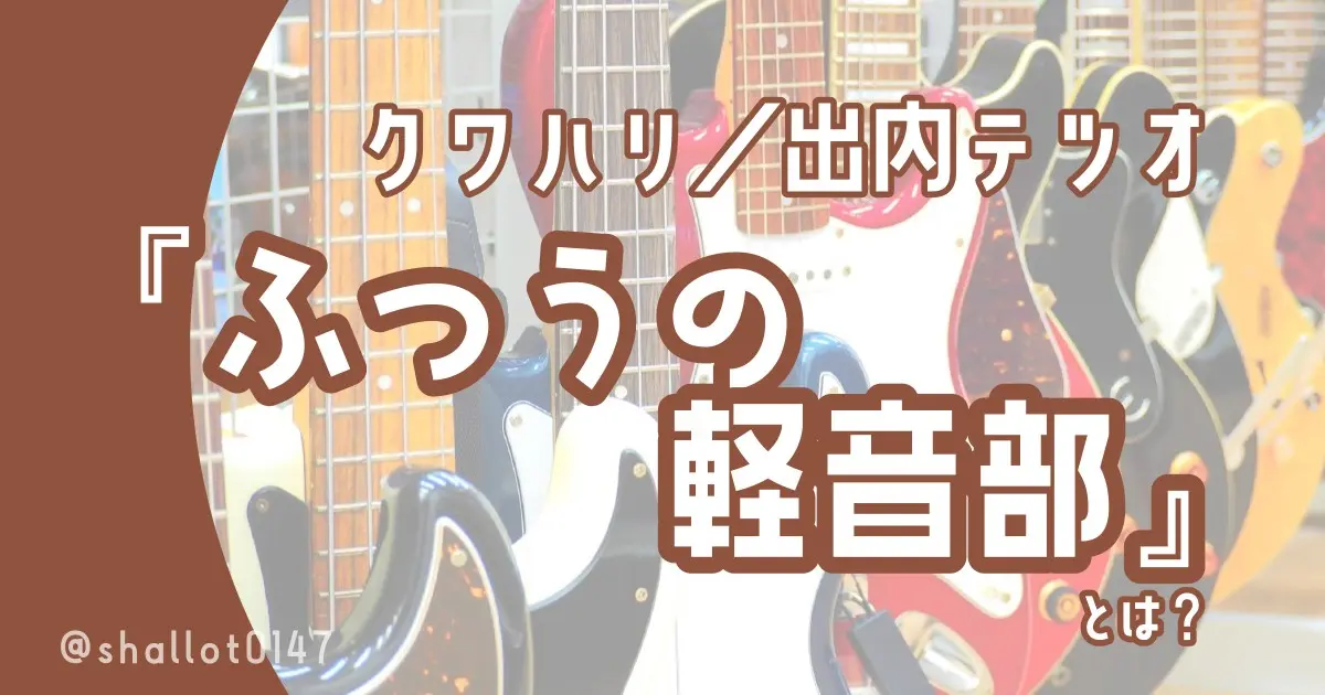 クワハリ／出内テツオ『ふつうの軽音部』とは？