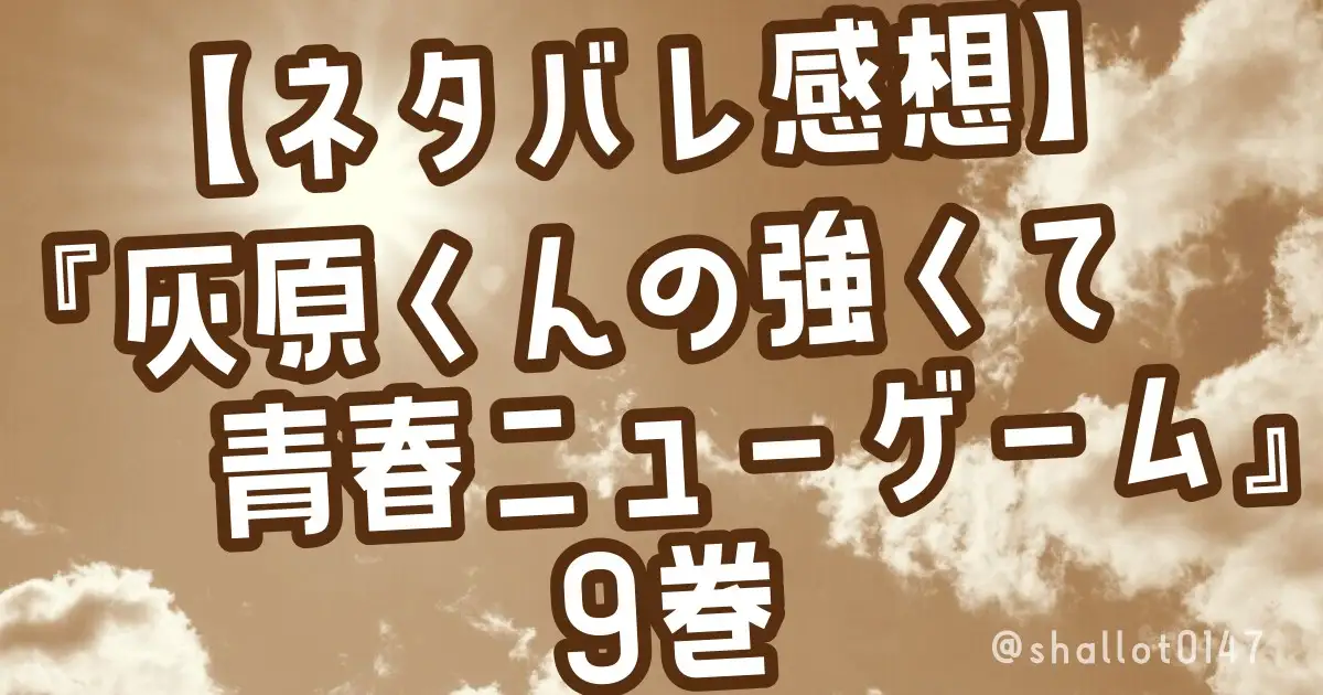 【ネタバレ感想】『灰原くんの強くて青春ニューゲーム』9巻