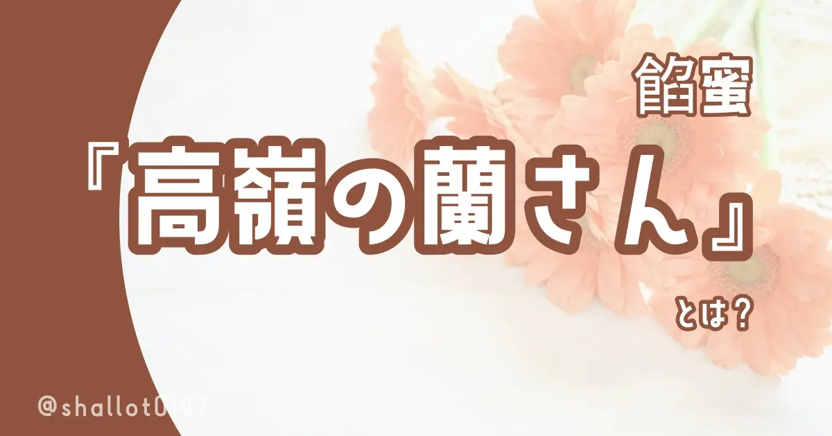 餡蜜『高嶺の蘭さん』とは？