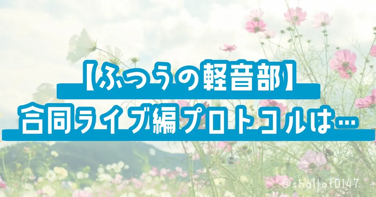 【ふつうの軽音部】合同ライブ編プロトコルは…