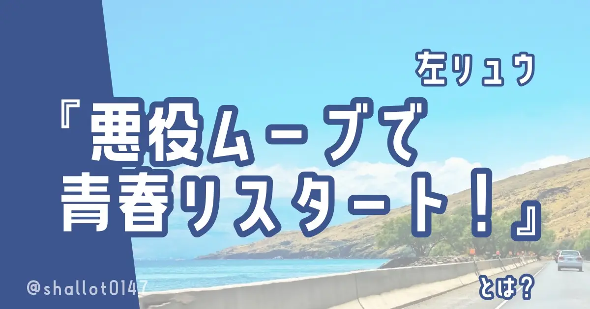 左リュウ『悪役ムーブで青春リスタート！』とは？